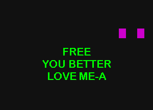 FREE

YOU BETTER
LOVE ME-A