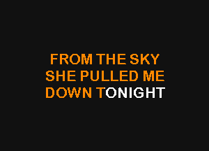 FROM THE SKY

SHE PULLED ME
DOWN TONIGHT