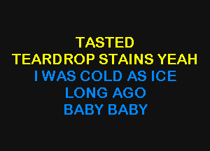 TASTED
TEARDROP STAINS YEAH