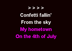 b.5' 2)

Confetti fallin'
From the sky