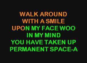 WALK AROUND
WITH A SMILE
UPON MY FACEWOO
IN MY MIND
YOU HAVE TAKEN UP
PERMANENT SPAC E-A