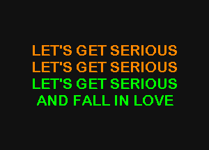 LET'S GET SERIOUS
LET'S GET SERIOUS
LET'S GET SERIOUS
AND FALL IN LOVE