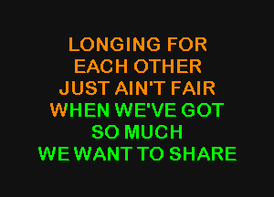 LONGING FOR
EACH OTHER
JUST AIN'T FAIR
WHEN WE'VE GOT
SO MUCH

WEWANT TO SHARE l