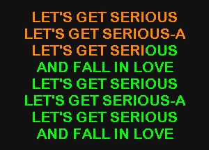 LET'S GET SERIOUS
LET'S GET SERIOUS-A
LET'S GET SERIOUS
AND FALL IN LOVE
LET'S GET SERIOUS
LET'S GET SERIOUS-A
LET'S GET SERIOUS
AND FALL IN LOVE