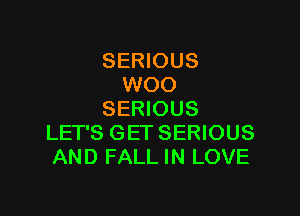 SERIOUS
WOO

SERIOUS
LET'S GET SERIOUS
AND FALL IN LOVE