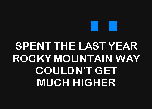 SPENT THE LAST YEAR
ROCKY MOUNTAIN WAY
COULDN'TGET
MUCH HIGHER