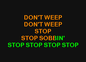 DON'TWEEP
DON'TWEEP

STOP
STOP SOBBIN'
STOP STOP STOP STOP