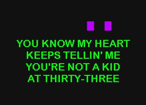 YOU KNOW MY HEART
KEEPS TELLIN' ME
YOU'RE NOT A KID
AT TH I RTY-TH REE