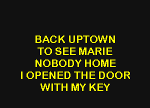 BACK UPTOWN
TO SEE MARIE
NOBODY HOME
I OPENED THE DOOR
WITH MY KEY