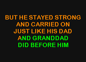 BUT HE STAYED STRONG
AND CARRIED 0N
JUST LIKE HIS DAD
AND GRANDDAD
DID BEFORE HIM