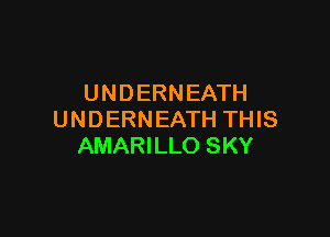 UNDERNEATH

UNDERNEATH THIS
AMARILLO SKY