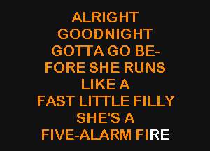 ALRIGHT
GOODNIGHT
GO'ITA GO BE-
FORE SHE RUNS
LIKEA
FAST LITTLE FILLY

SHE'S A
FlVE-ALARM FIRE l