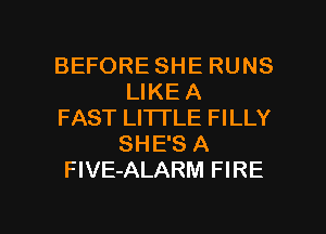 BEFORE SHE RUNS
LIKE A
FAST LITTLE FILLY
SHE'S A
FlVE-ALARM FIRE

g