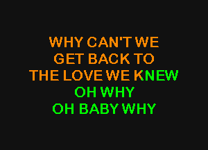 WHY CAN'TWE
GET BACK TO

THE LOVE WE KNEW
OH WHY
OH BABYWHY