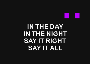 INTHEDAY

IN THE NIGHT
SAY IT RIGHT
SAY IT ALL