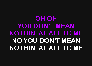 NO YOU DON'T MEAN
NOTHIN' AT ALL TO ME