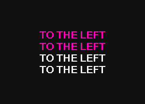 TO THE LEFT
TO THE LEFT