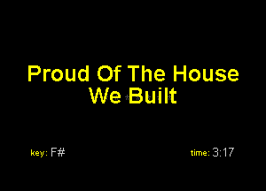 Proud Of The House

We Built