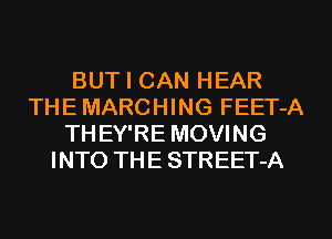BUT I CAN HEAR
TH E MARC H I NG FEET-A
TH EY'RE MOVING
INTO THE STREET-A