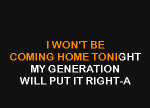 IWON'T BE
COMING HOMETONIGHT
MY GENERATION
WILL PUT IT RIGHT-A