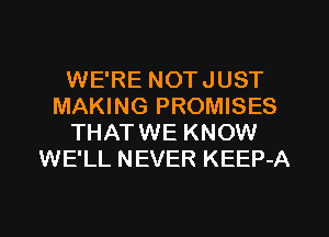 WE'RE NOTJUST
MAKING PROMISES
THATWE KNOW
WE'LL NEVER KEEP-A