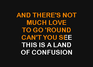 AND THERE'S NOT
MUCH LOVE
TO GO 'ROUND

CAN'T YOU SEE
THIS IS A LAND
OF CONFUSION