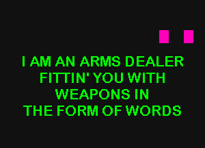 I AM AN ARMS DEALER

FITTIN' YOU WITH
WEAPONS IN
THE FORM OF WORDS