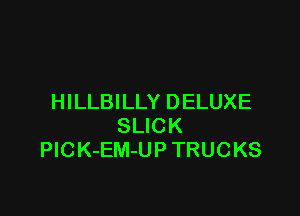HILLBILLY DELUXE

SLICK
PlCK-EM-UP TRUCKS
