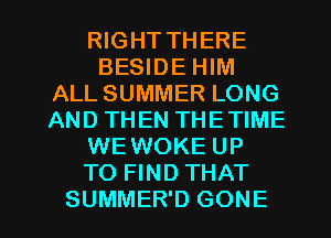 RIGHT THERE
BESIDE HIM
ALL SUMMER LONG
AND THEN THETIME
WEWOKE UP
TO FIND THAT

SUMMER'D GONE l