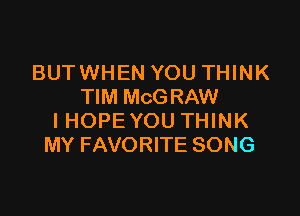 BUTWHEN YOU THINK
TIM MCGRAW

IHOPE YOU THINK
MY FAVORITE SONG
