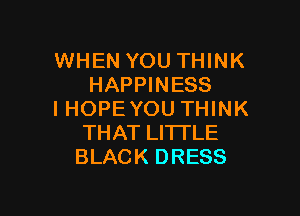 WHEN YOU THINK
HAPPINESS

I HOPEYOU THINK
THAT LITTLE
BLACK DRESS