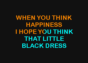 WHEN YOU THINK
HAPPINESS

I HOPEYOU THINK
THAT LITTLE
BLACK DRESS