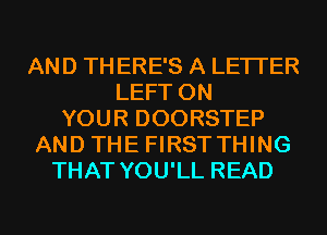 AND TH ERE'S A LETTER
LEFT ON
YOUR DOORSTEP
AND THE FIRSTTHING
THAT YOU'LL READ