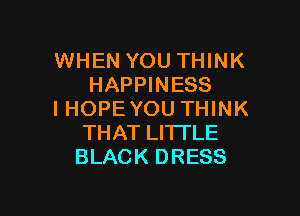 WHEN YOU THINK
HAPPINESS

I HOPEYOU THINK
THAT LITTLE
BLACK DRESS