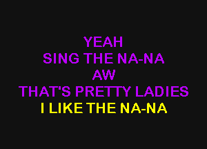 I LIKE THE NA-NA