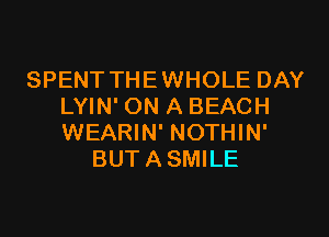 SPENT THEWHOLE DAY
LYIN' ON A BEACH
WEARIN' NOTHIN'

BUTASMILE