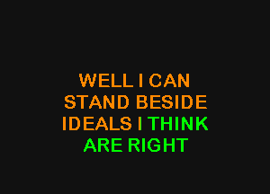 WELL I CAN

STAND BESIDE
IDEALS I THINK
ARE RIGHT