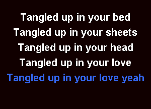 Tangled up in your bed
Tangled up in your sheets
Tangled up in your head

Tangled up in your love