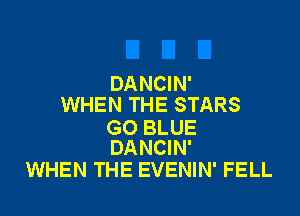 DANCIN'
WHEN THE STARS

GO BLUE
DANCIN'

WHEN THE EVENIN' FELL