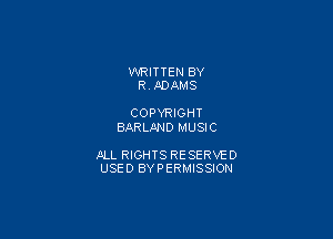 WRITTEN BY
R ADAMS

COPYRIGHT
BARLAND MUSIC

JILL RIGHTS RESERVE 0
USED BYPERMISSION