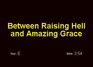 Between Raising Hell

and Amazing Grace

keyi E