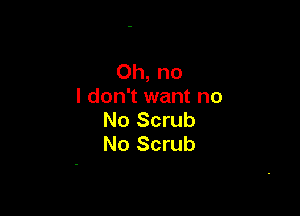 Oh, no
I don't want no

No Scrub
No Scrub