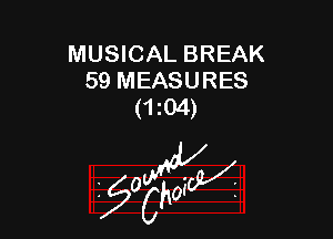 MUSICAL BREAK
59 MEASURES
(1 04)

z 0

g2?