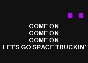 COME ON

COME ON
COME ON
LET'S GO SPACE TRUCKIN'