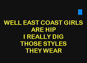 WELL EAST COAST GIRLS
ARE HIP
I REALLY DIG
THOSE STYLES
TH EY WEAR