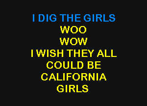 WOO
WOW

I WISH THEY ALL
COULD BE
CALIFORNIA
GIRLS