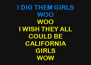 WOO
I WISH THEY ALL

COULD BE
CALIFORNIA
GIRLS
WOW