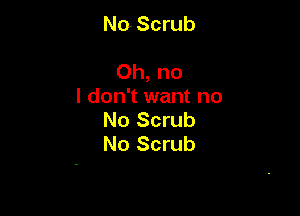 No Scrub

Oh, no
I don't want no

No Scrub
No Scrub