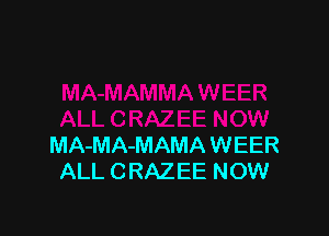 MA-MA-MAMA WEER
ALL CRAZEE NOW