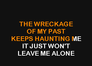 THEWRECKAGE
OF MY PAST
KEEPS HAUNTING ME
ITJUST WON'T

LEAVE ME ALONE l